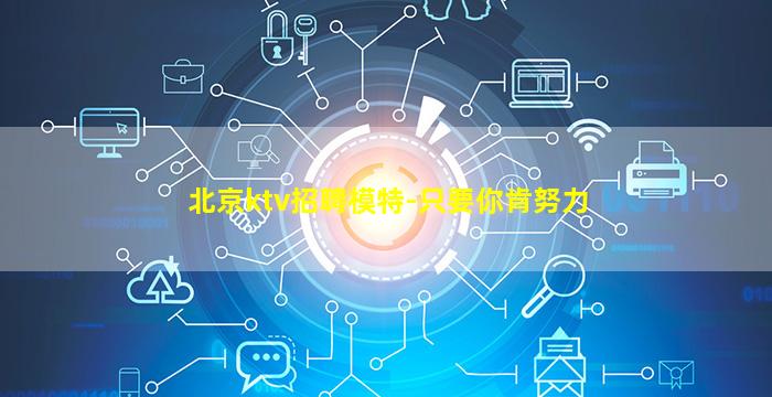 北京ktv招聘模特-只要你肯努力